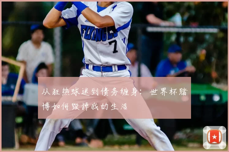 从狂热球迷到债务缠身:世界杯赌博如何毁掉我的生活