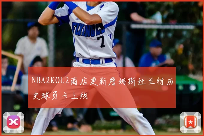 NBA2KOL2商店更新詹姆斯杜兰特历史球员卡上线