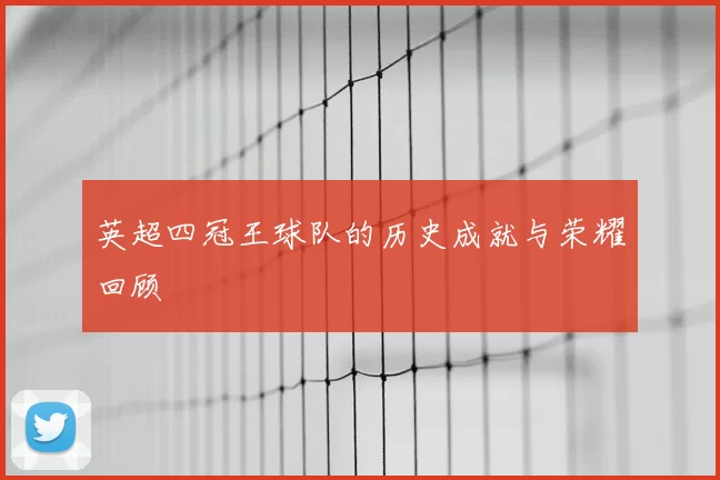 英超四冠王球队的历史成就与荣耀回顾