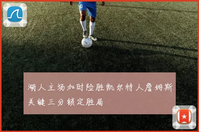湖人主场加时险胜凯尔特人詹姆斯关键三分锁定胜局