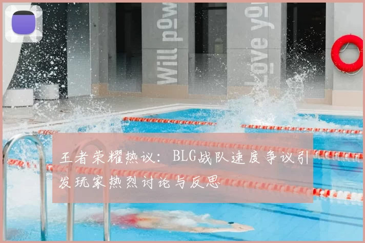 王者荣耀热议：BLG战队速度争议引发玩家热烈讨论与反思