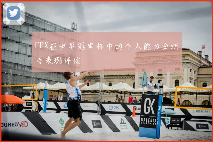 FPX在世界冠军杯中的个人能力分析与表现评估