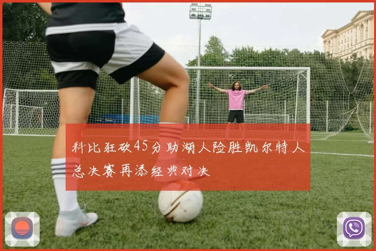 科比狂砍45分助湖人险胜凯尔特人总决赛再添经典对决