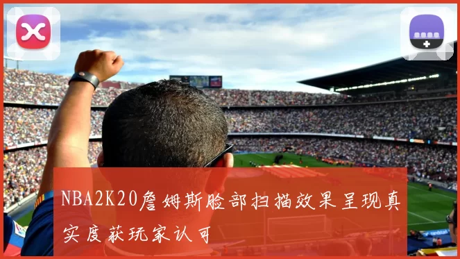 NBA2K20詹姆斯脸部扫描效果呈现真实度获玩家认可