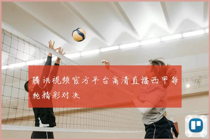 腾讯视频官方平台高清直播西甲每轮精彩对决