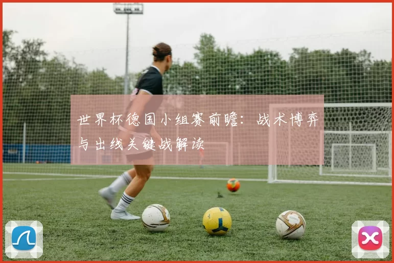 世界杯德国小组赛前瞻：战术博弈与出线关键战解读