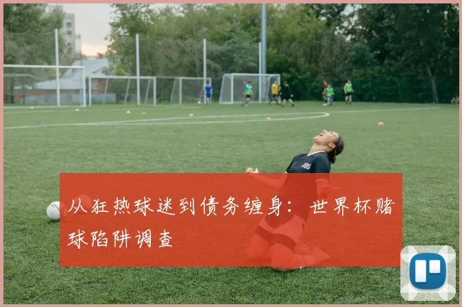 从狂热球迷到债务缠身：世界杯赌球陷阱调查