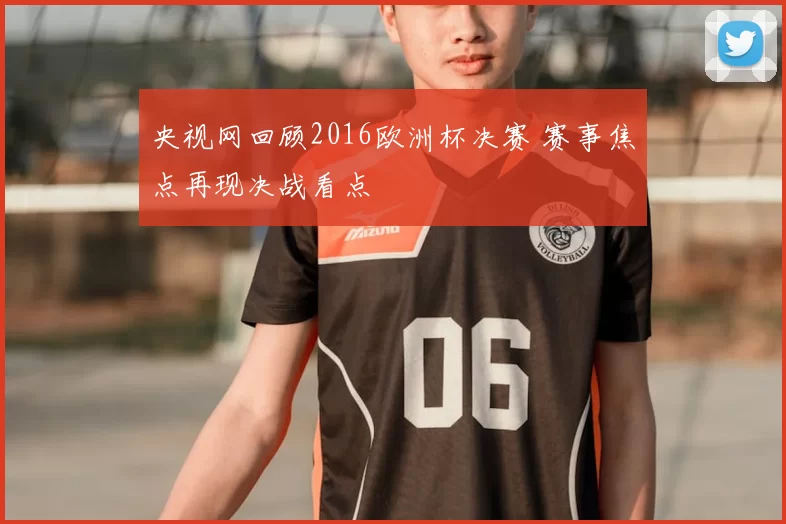 央视网回顾2016欧洲杯决赛 赛事焦点再现决战看点