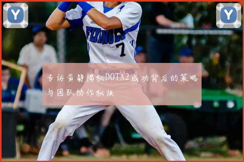专访黄静揭秘DOTA2成功背后的策略与团队协作秘诀