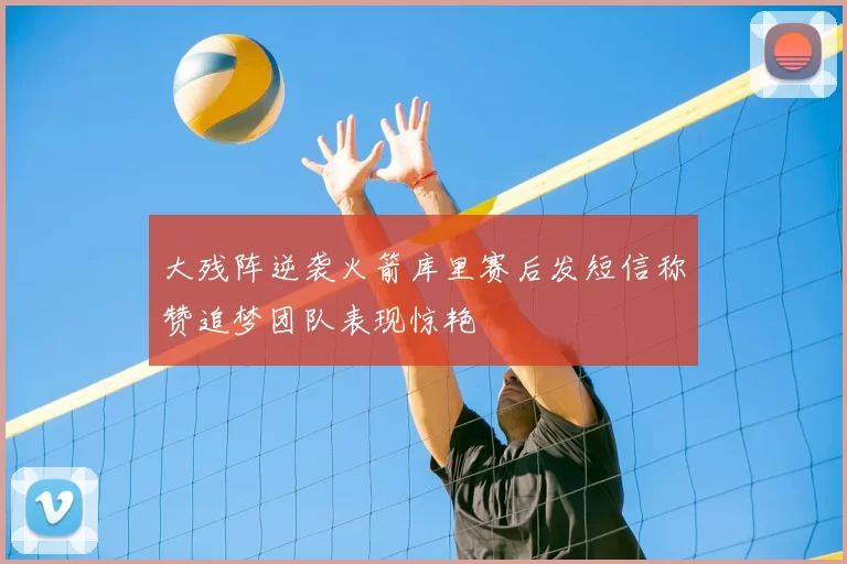 大残阵逆袭火箭库里赛后发短信称赞追梦团队表现惊艳