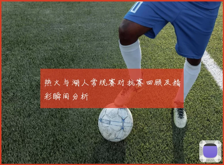 热火与湖人常规赛对抗赛回顾及精彩瞬间分析