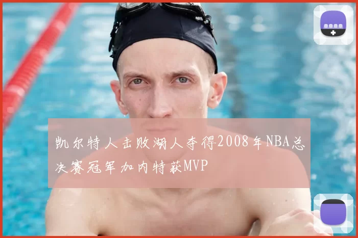 凯尔特人击败湖人夺得2008年NBA总决赛冠军加内特获MVP