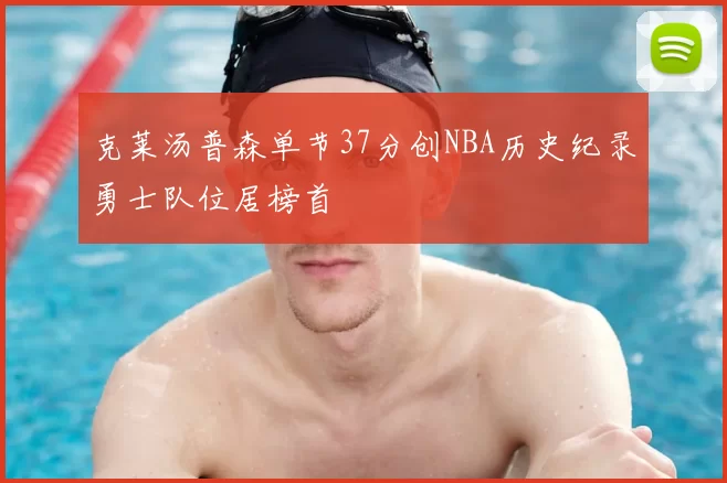 克莱汤普森单节37分创NBA历史纪录勇士队位居榜首