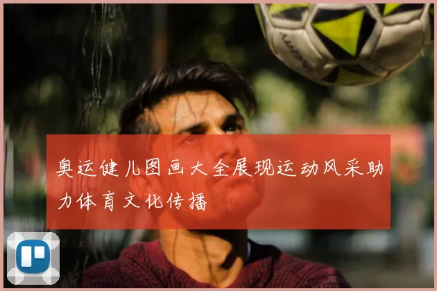 奥运健儿图画大全展现运动风采助力体育文化传播