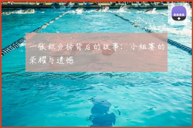 一张积分榜背后的故事：小组赛的荣耀与遗憾