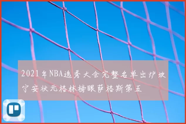 2021年NBA选秀大会完整名单出炉坎宁安状元格林榜眼萨格斯第五