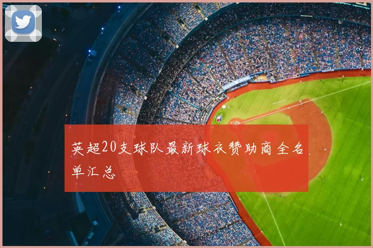 英超20支球队最新球衣赞助商全名单汇总