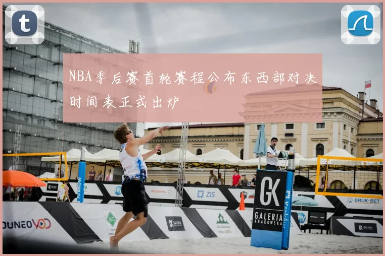 NBA季后赛首轮赛程公布东西部对决时间表正式出炉