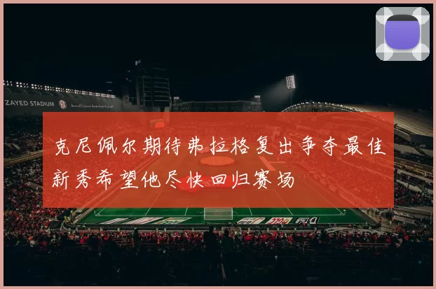 克尼佩尔期待弗拉格复出争夺最佳新秀希望他尽快回归赛场