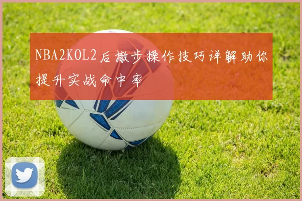 NBA2KOL2后撤步操作技巧详解助你提升实战命中率