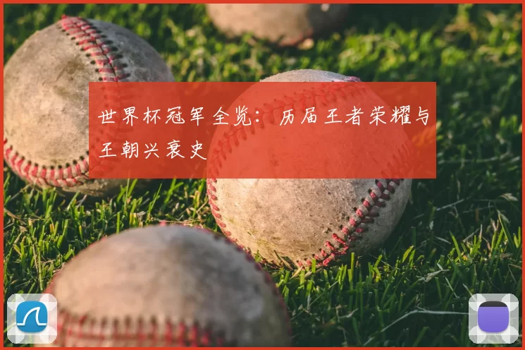 世界杯冠军全览：历届王者荣耀与王朝兴衰史