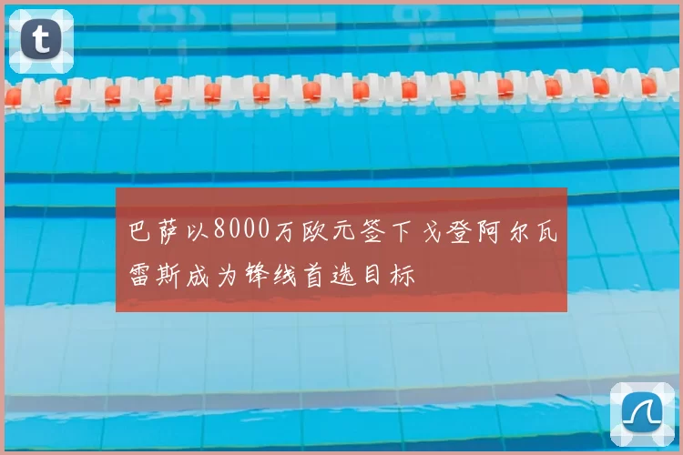 巴萨以8000万欧元签下戈登阿尔瓦雷斯成为锋线首选目标