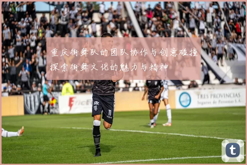 重庆街舞队的团队协作与创意碰撞探索街舞文化的魅力与精神