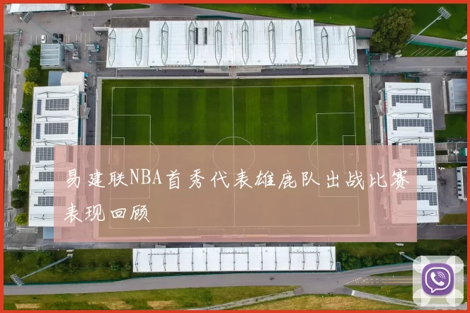 易建联NBA首秀代表雄鹿队出战比赛表现回顾