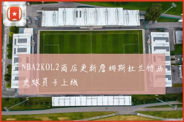 NBA2KOL2商店更新詹姆斯杜兰特历史球员卡上线