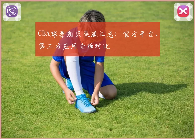 CBA球票购买渠道汇总：官方平台、第三方应用全面对比
