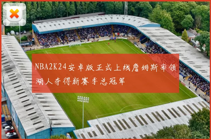 NBA2K24安卓版正式上线詹姆斯率领湖人夺得新赛季总冠军