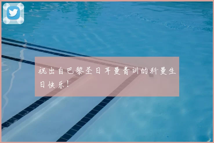 祝出自巴黎圣日耳曼青训的科曼生日快乐！