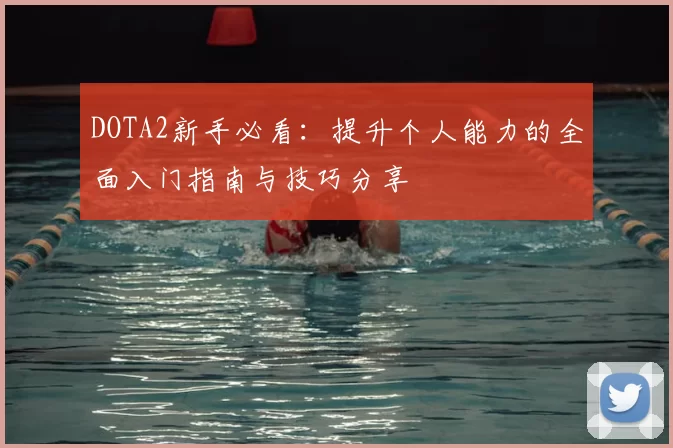 DOTA2新手必看：提升个人能力的全面入门指南与技巧分享
