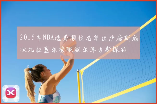 2015年NBA选秀顺位名单出炉唐斯成状元拉塞尔榜眼波尔津吉斯探花