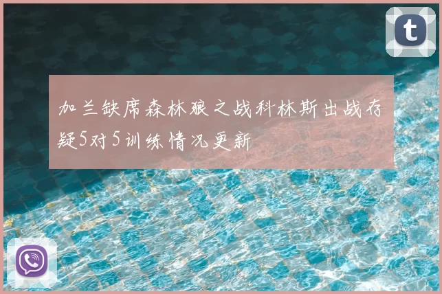 加兰缺席森林狼之战科林斯出战存疑5对5训练情况更新