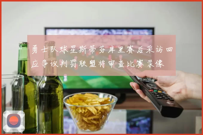 勇士队球星斯蒂芬库里赛后采访回应争议判罚联盟将审查比赛录像