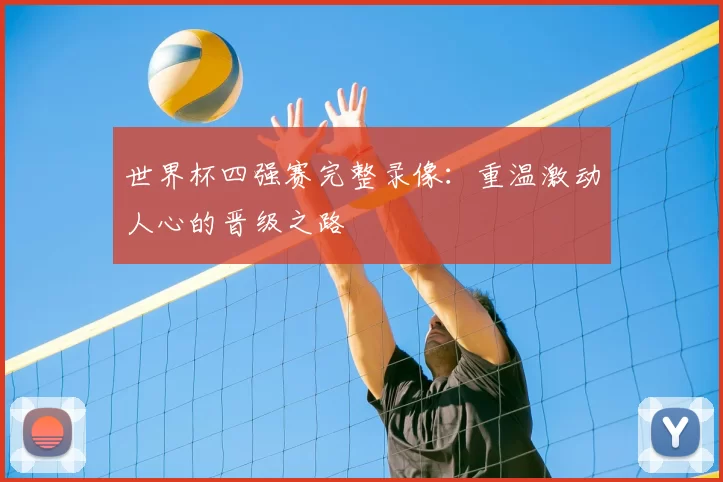 世界杯四强赛完整录像：重温激动人心的晋级之路