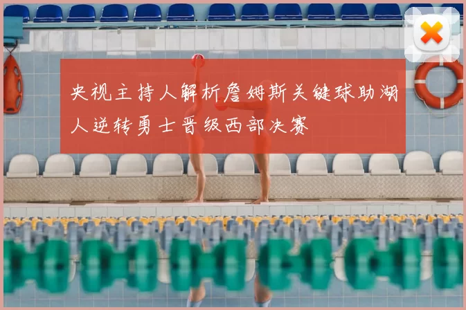 央视主持人解析詹姆斯关键球助湖人逆转勇士晋级西部决赛