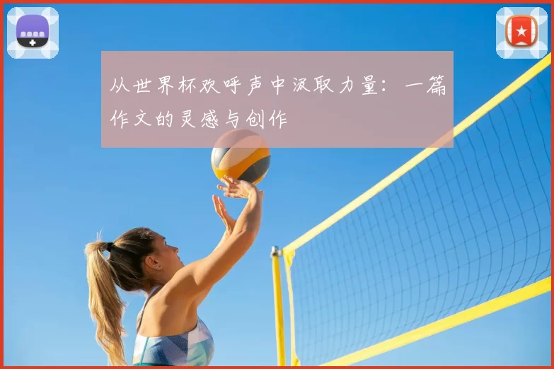 从世界杯欢呼声中汲取力量：一篇作文的灵感与创作