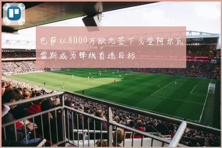 巴萨以8000万欧元签下戈登阿尔瓦雷斯成为锋线首选目标