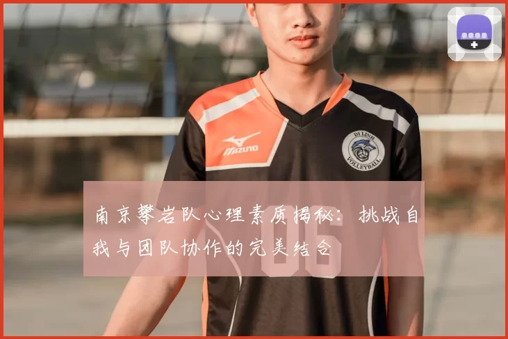 南京攀岩队心理素质揭秘：挑战自我与团队协作的完美结合