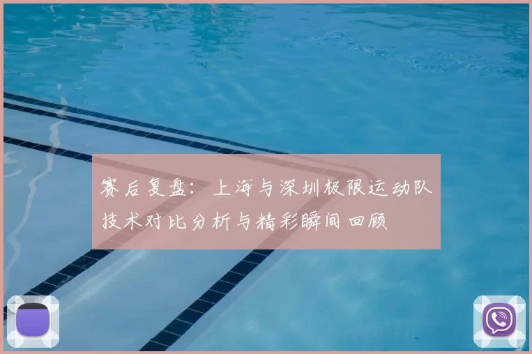 赛后复盘：上海与深圳极限运动队技术对比分析与精彩瞬间回顾