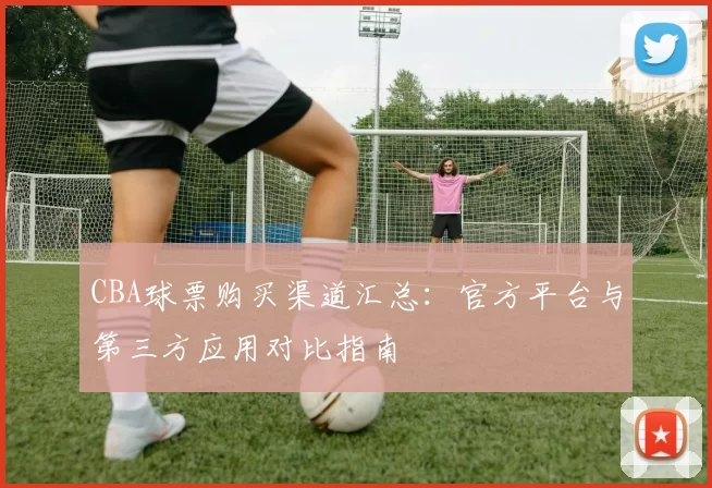 CBA球票购买渠道汇总：官方平台与第三方应用对比指南