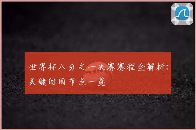世界杯八分之一决赛赛程全解析：关键时间节点一览