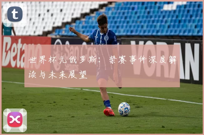 世界杯无俄罗斯：禁赛事件深度解读与未来展望