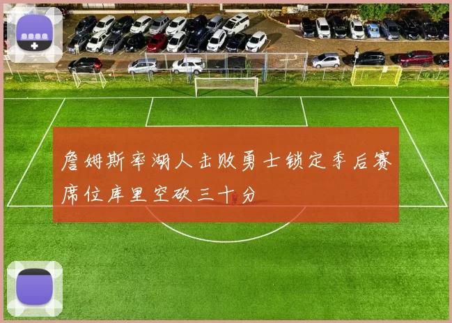 詹姆斯率湖人击败勇士锁定季后赛席位库里空砍三十分