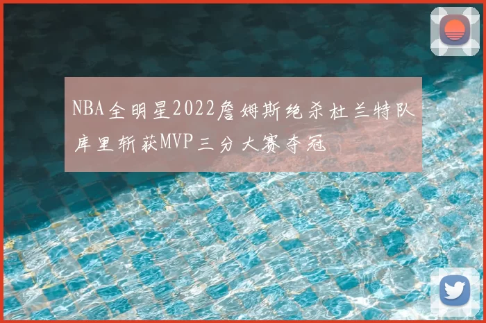 NBA全明星2022詹姆斯绝杀杜兰特队库里斩获MVP三分大赛夺冠