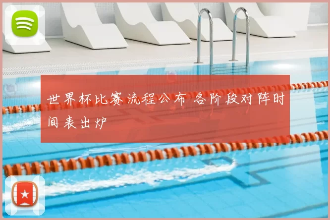 世界杯比赛流程公布 各阶段对阵时间表出炉