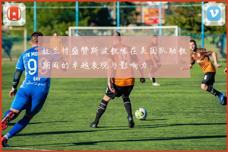 杜兰特盛赞斯波教练在美国队助教期间的卓越表现与影响力