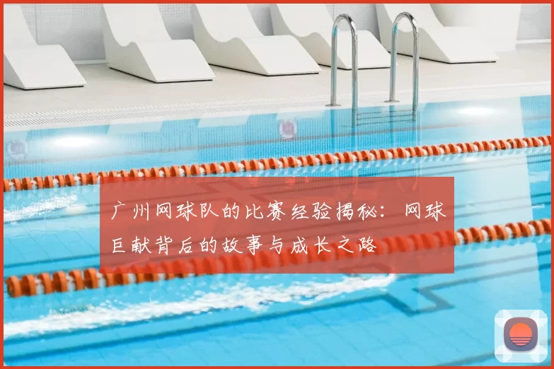 广州网球队的比赛经验揭秘：网球巨献背后的故事与成长之路